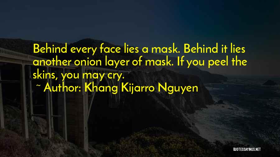 Khang Kijarro Nguyen Quotes: Behind Every Face Lies A Mask. Behind It Lies Another Onion Layer Of Mask. If You Peel The Skins, You