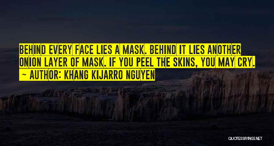 Khang Kijarro Nguyen Quotes: Behind Every Face Lies A Mask. Behind It Lies Another Onion Layer Of Mask. If You Peel The Skins, You