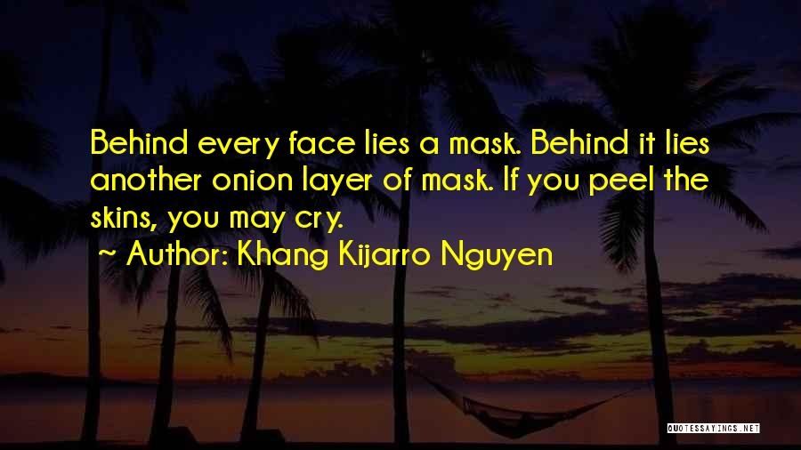 Khang Kijarro Nguyen Quotes: Behind Every Face Lies A Mask. Behind It Lies Another Onion Layer Of Mask. If You Peel The Skins, You
