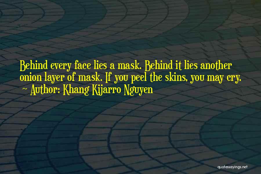 Khang Kijarro Nguyen Quotes: Behind Every Face Lies A Mask. Behind It Lies Another Onion Layer Of Mask. If You Peel The Skins, You