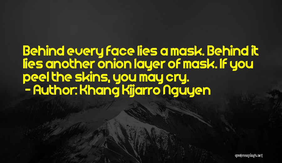 Khang Kijarro Nguyen Quotes: Behind Every Face Lies A Mask. Behind It Lies Another Onion Layer Of Mask. If You Peel The Skins, You