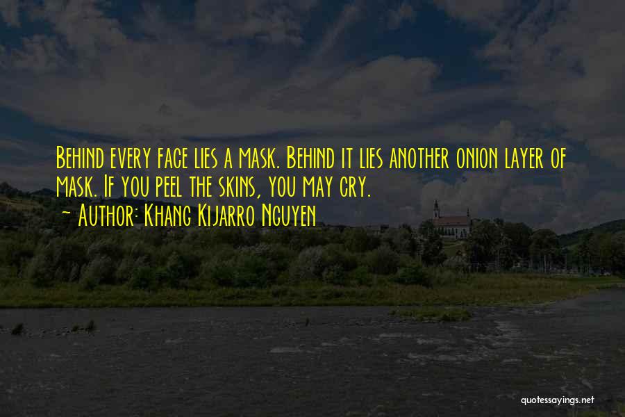 Khang Kijarro Nguyen Quotes: Behind Every Face Lies A Mask. Behind It Lies Another Onion Layer Of Mask. If You Peel The Skins, You