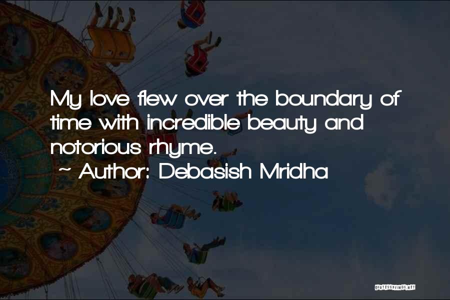 Debasish Mridha Quotes: My Love Flew Over The Boundary Of Time With Incredible Beauty And Notorious Rhyme.