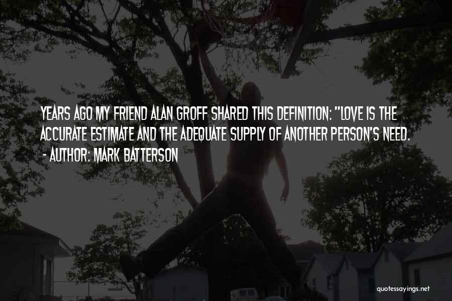 Mark Batterson Quotes: Years Ago My Friend Alan Groff Shared This Definition: Love Is The Accurate Estimate And The Adequate Supply Of Another