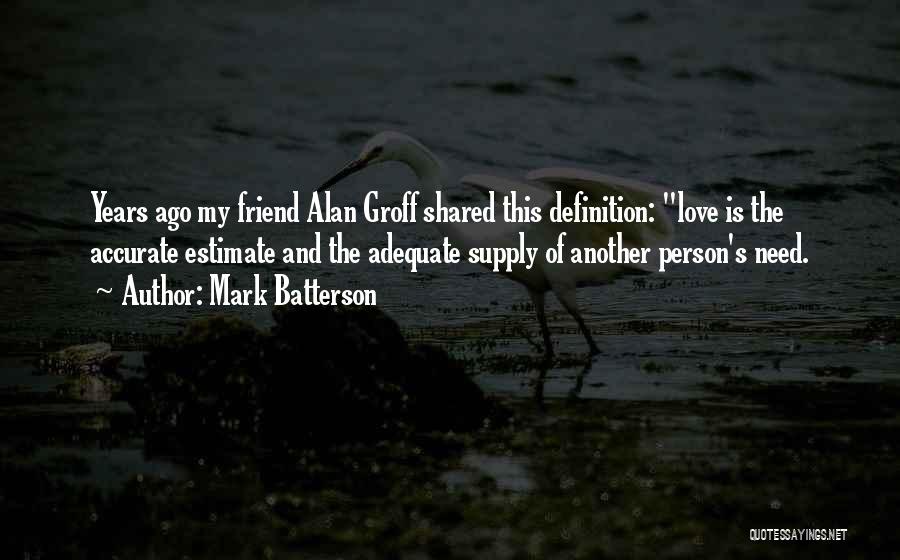 Mark Batterson Quotes: Years Ago My Friend Alan Groff Shared This Definition: Love Is The Accurate Estimate And The Adequate Supply Of Another