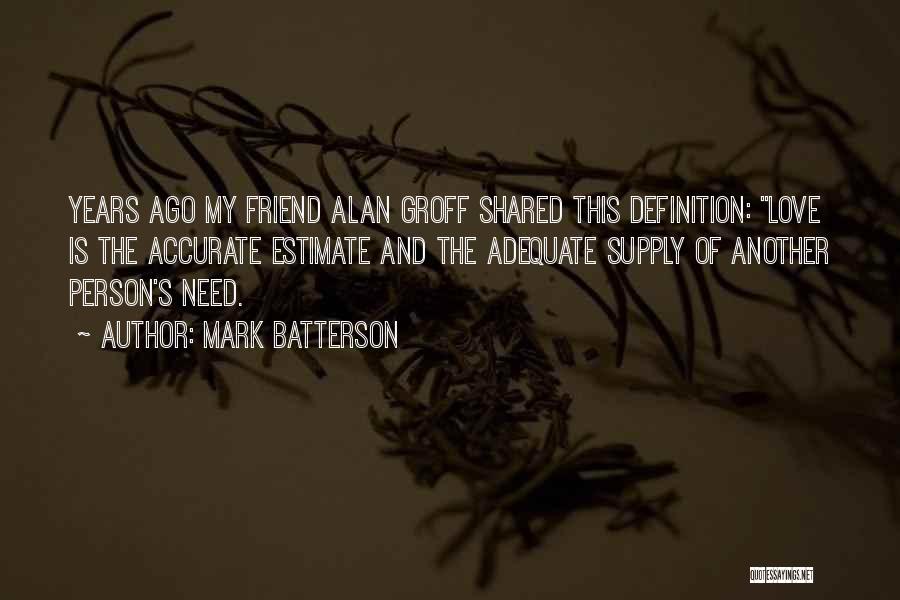 Mark Batterson Quotes: Years Ago My Friend Alan Groff Shared This Definition: Love Is The Accurate Estimate And The Adequate Supply Of Another