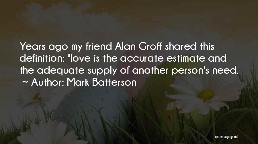 Mark Batterson Quotes: Years Ago My Friend Alan Groff Shared This Definition: Love Is The Accurate Estimate And The Adequate Supply Of Another