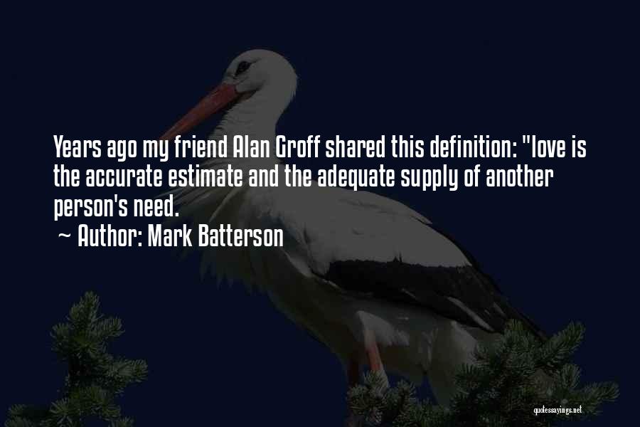 Mark Batterson Quotes: Years Ago My Friend Alan Groff Shared This Definition: Love Is The Accurate Estimate And The Adequate Supply Of Another