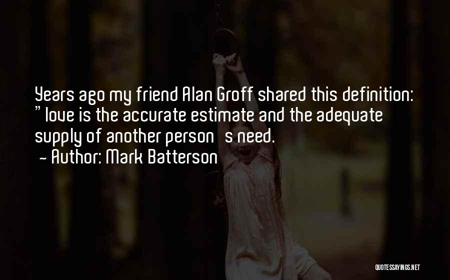 Mark Batterson Quotes: Years Ago My Friend Alan Groff Shared This Definition: Love Is The Accurate Estimate And The Adequate Supply Of Another