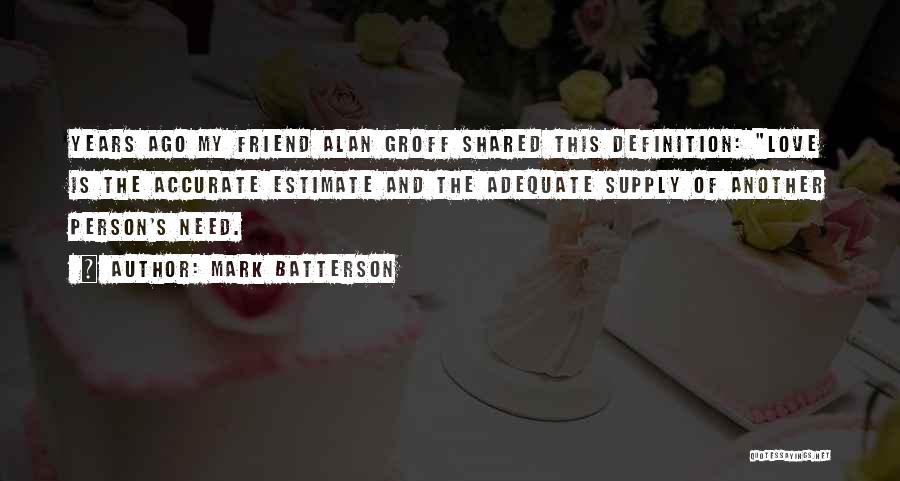 Mark Batterson Quotes: Years Ago My Friend Alan Groff Shared This Definition: Love Is The Accurate Estimate And The Adequate Supply Of Another