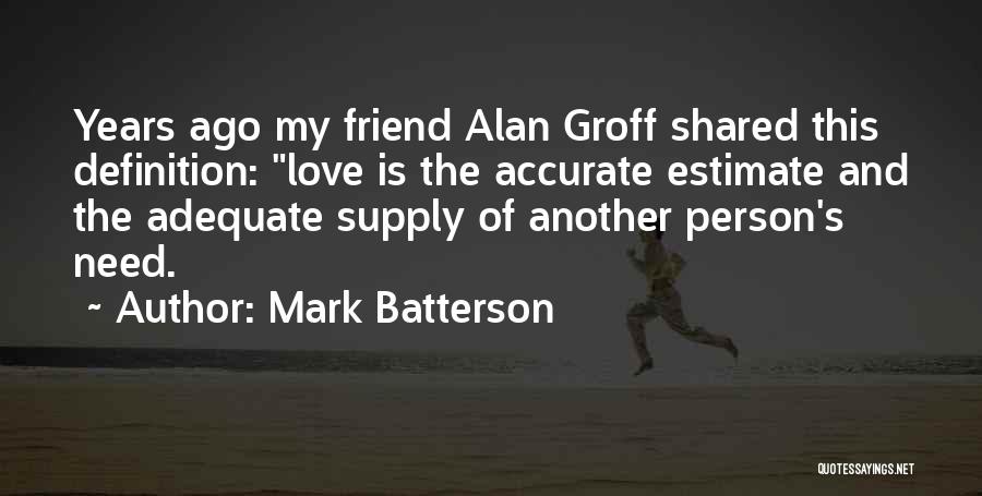 Mark Batterson Quotes: Years Ago My Friend Alan Groff Shared This Definition: Love Is The Accurate Estimate And The Adequate Supply Of Another