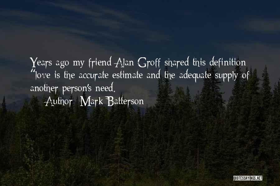 Mark Batterson Quotes: Years Ago My Friend Alan Groff Shared This Definition: Love Is The Accurate Estimate And The Adequate Supply Of Another