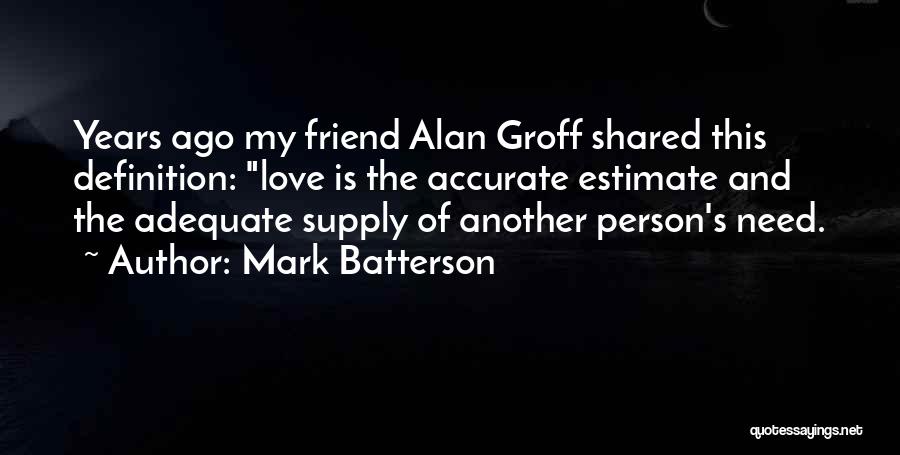 Mark Batterson Quotes: Years Ago My Friend Alan Groff Shared This Definition: Love Is The Accurate Estimate And The Adequate Supply Of Another