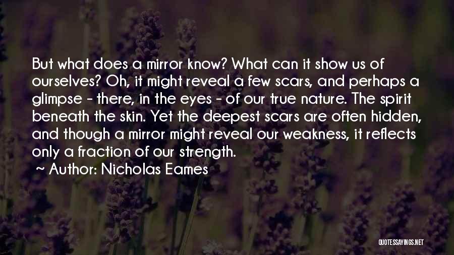 Nicholas Eames Quotes: But What Does A Mirror Know? What Can It Show Us Of Ourselves? Oh, It Might Reveal A Few Scars,