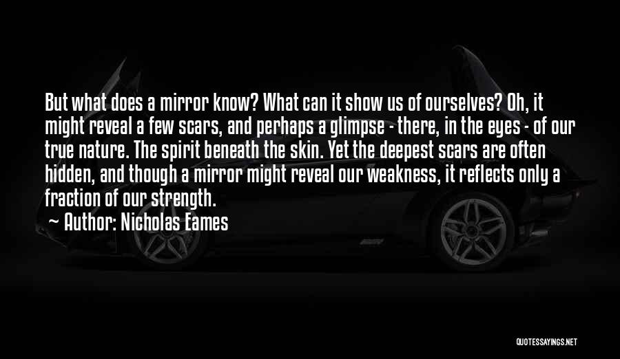 Nicholas Eames Quotes: But What Does A Mirror Know? What Can It Show Us Of Ourselves? Oh, It Might Reveal A Few Scars,