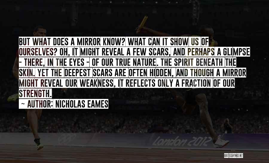 Nicholas Eames Quotes: But What Does A Mirror Know? What Can It Show Us Of Ourselves? Oh, It Might Reveal A Few Scars,