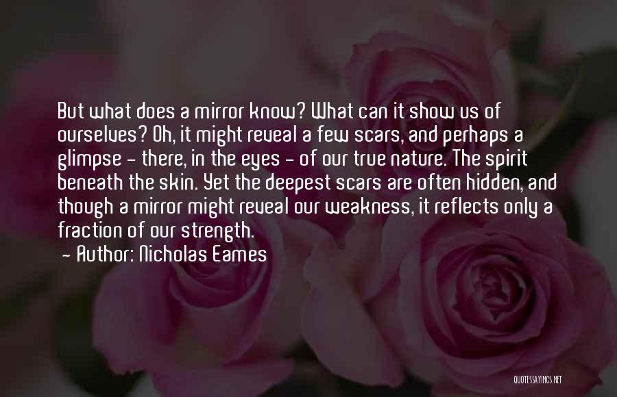 Nicholas Eames Quotes: But What Does A Mirror Know? What Can It Show Us Of Ourselves? Oh, It Might Reveal A Few Scars,