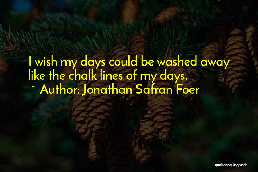 Jonathan Safran Foer Quotes: I Wish My Days Could Be Washed Away Like The Chalk Lines Of My Days.