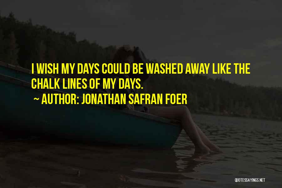 Jonathan Safran Foer Quotes: I Wish My Days Could Be Washed Away Like The Chalk Lines Of My Days.