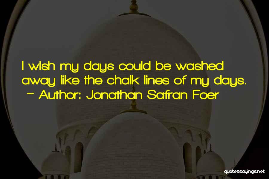 Jonathan Safran Foer Quotes: I Wish My Days Could Be Washed Away Like The Chalk Lines Of My Days.