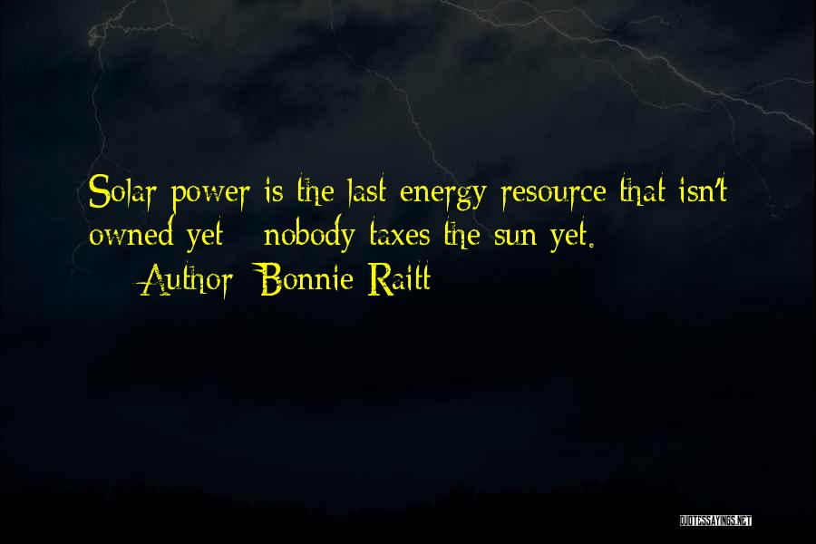 Bonnie Raitt Quotes: Solar Power Is The Last Energy Resource That Isn't Owned Yet - Nobody Taxes The Sun Yet.