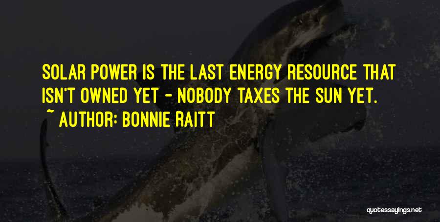 Bonnie Raitt Quotes: Solar Power Is The Last Energy Resource That Isn't Owned Yet - Nobody Taxes The Sun Yet.