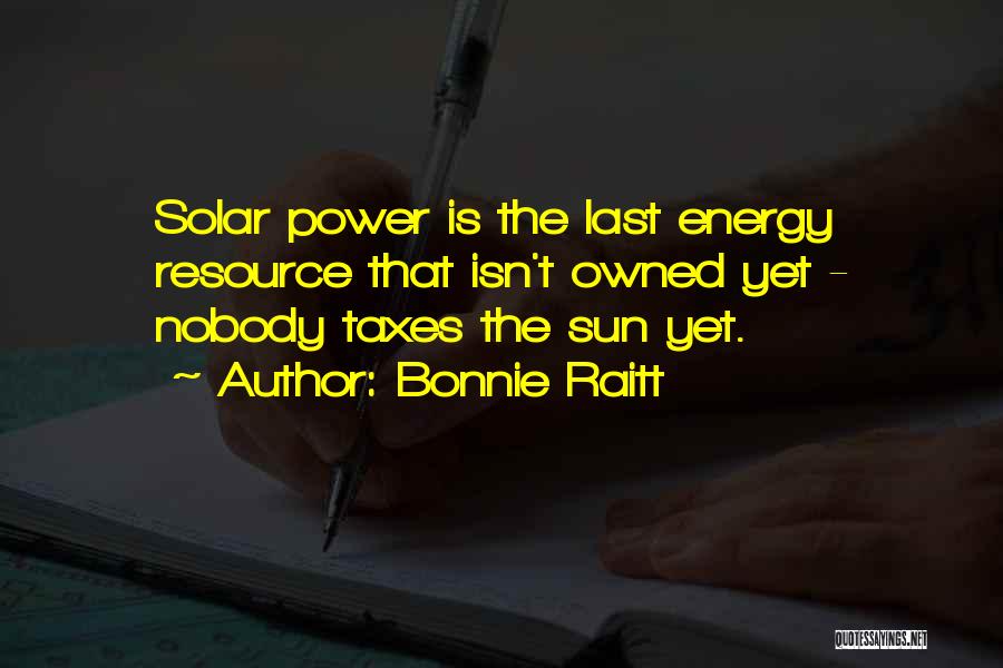 Bonnie Raitt Quotes: Solar Power Is The Last Energy Resource That Isn't Owned Yet - Nobody Taxes The Sun Yet.