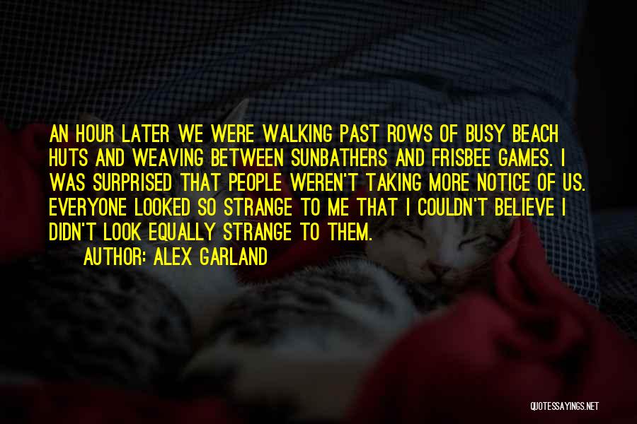 Alex Garland Quotes: An Hour Later We Were Walking Past Rows Of Busy Beach Huts And Weaving Between Sunbathers And Frisbee Games. I