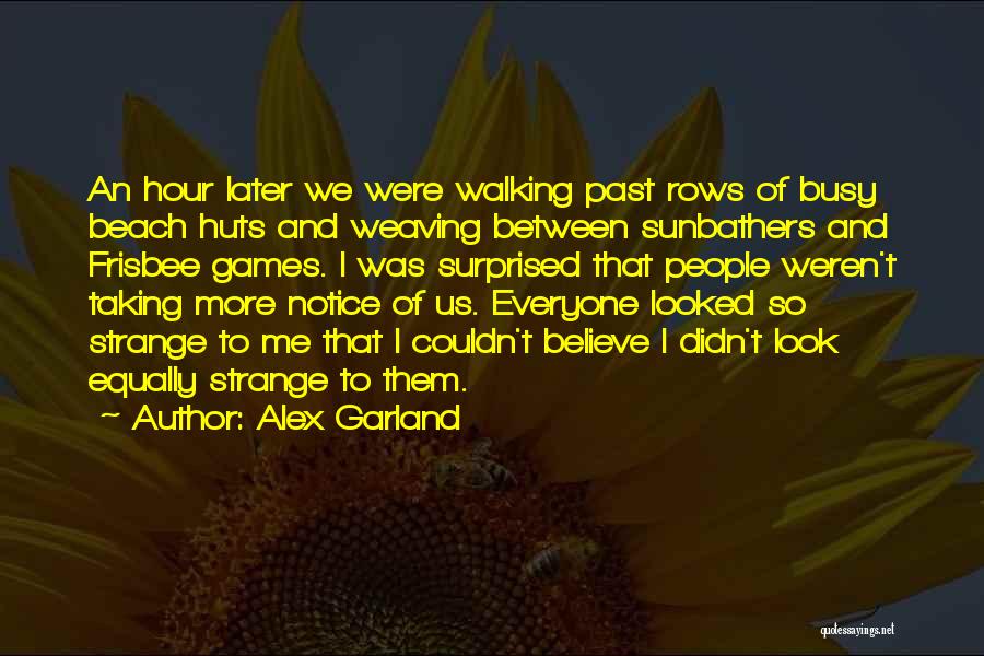 Alex Garland Quotes: An Hour Later We Were Walking Past Rows Of Busy Beach Huts And Weaving Between Sunbathers And Frisbee Games. I