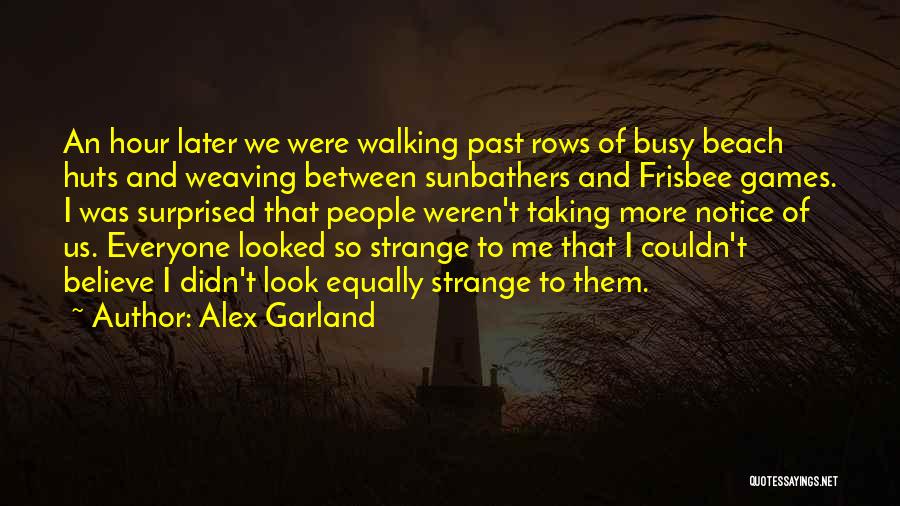 Alex Garland Quotes: An Hour Later We Were Walking Past Rows Of Busy Beach Huts And Weaving Between Sunbathers And Frisbee Games. I