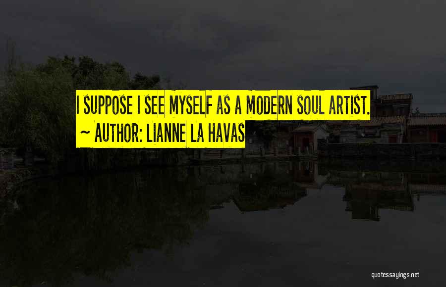 Lianne La Havas Quotes: I Suppose I See Myself As A Modern Soul Artist.