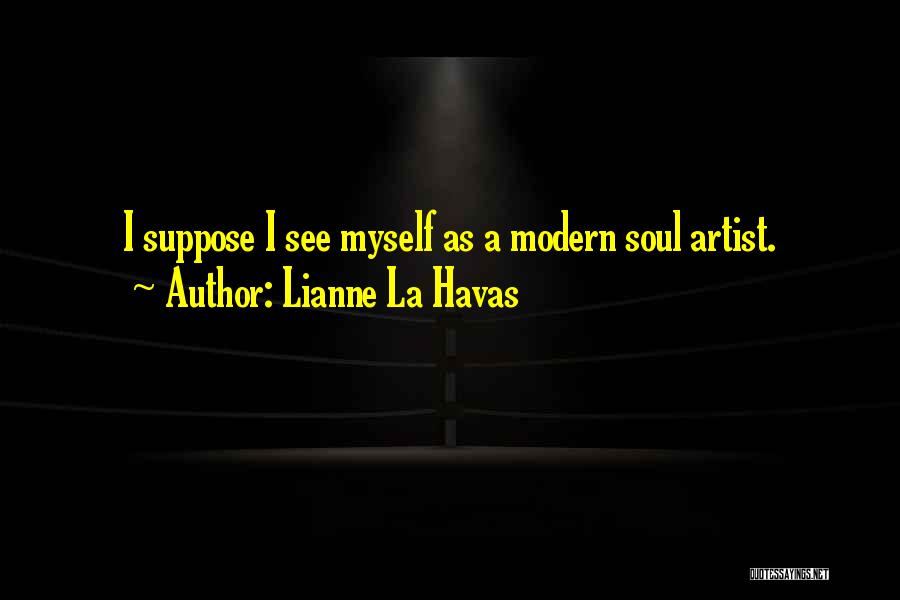 Lianne La Havas Quotes: I Suppose I See Myself As A Modern Soul Artist.