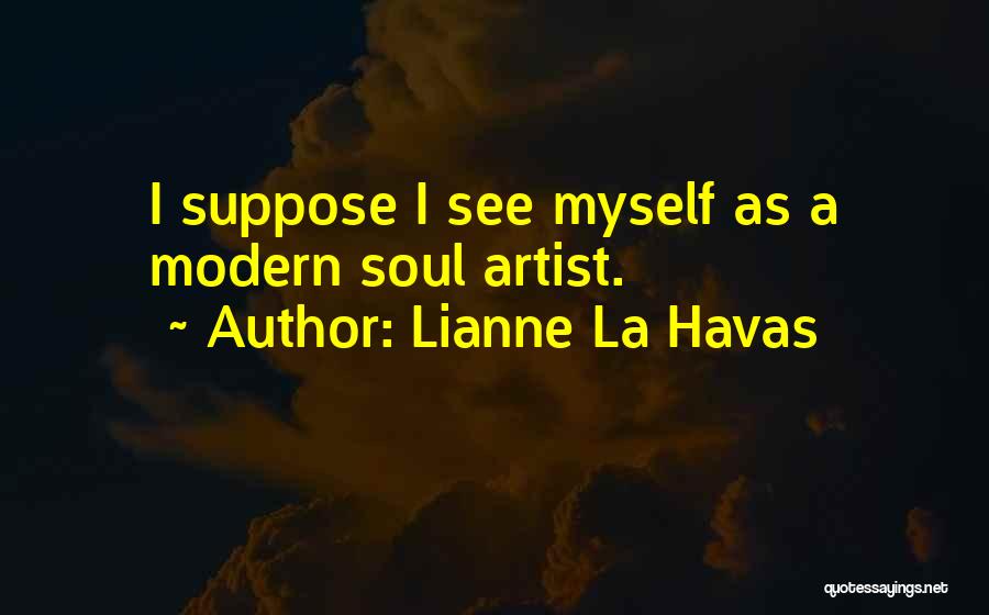 Lianne La Havas Quotes: I Suppose I See Myself As A Modern Soul Artist.