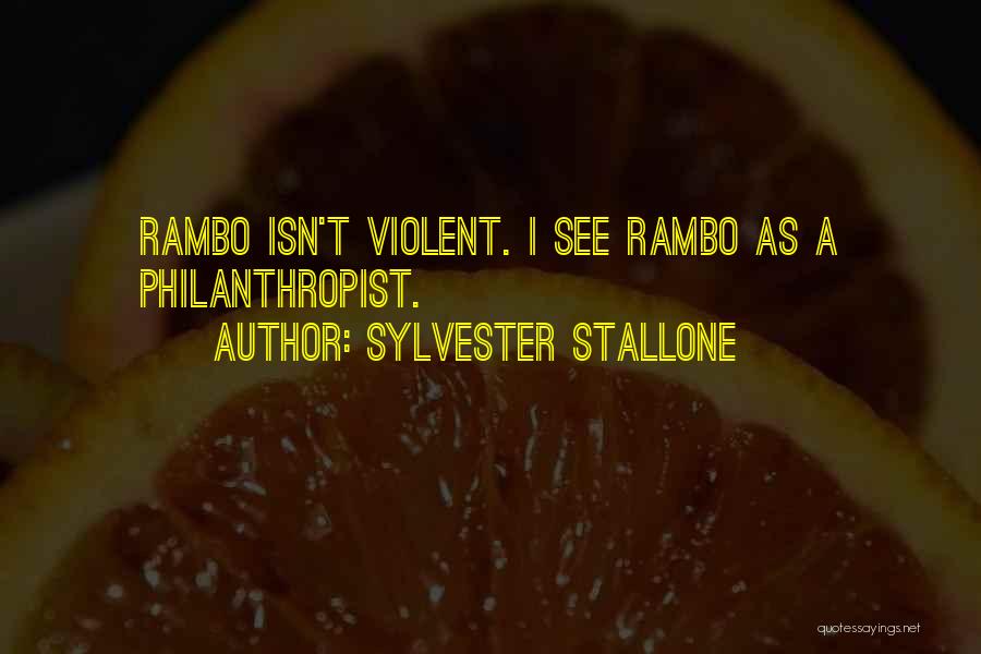 Sylvester Stallone Quotes: Rambo Isn't Violent. I See Rambo As A Philanthropist.