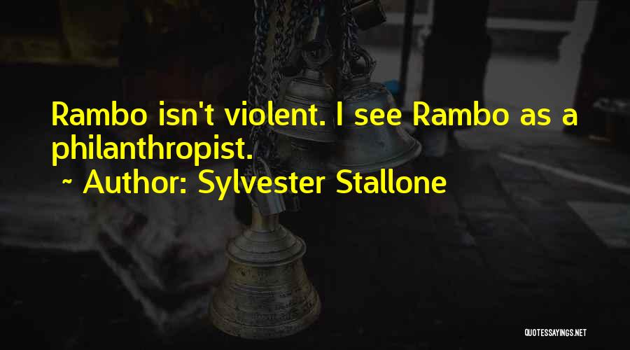 Sylvester Stallone Quotes: Rambo Isn't Violent. I See Rambo As A Philanthropist.