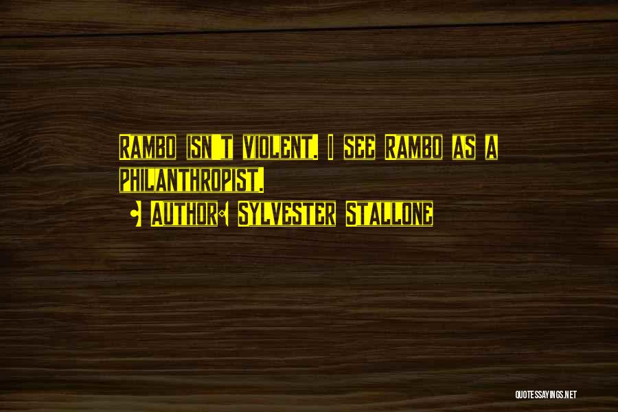 Sylvester Stallone Quotes: Rambo Isn't Violent. I See Rambo As A Philanthropist.