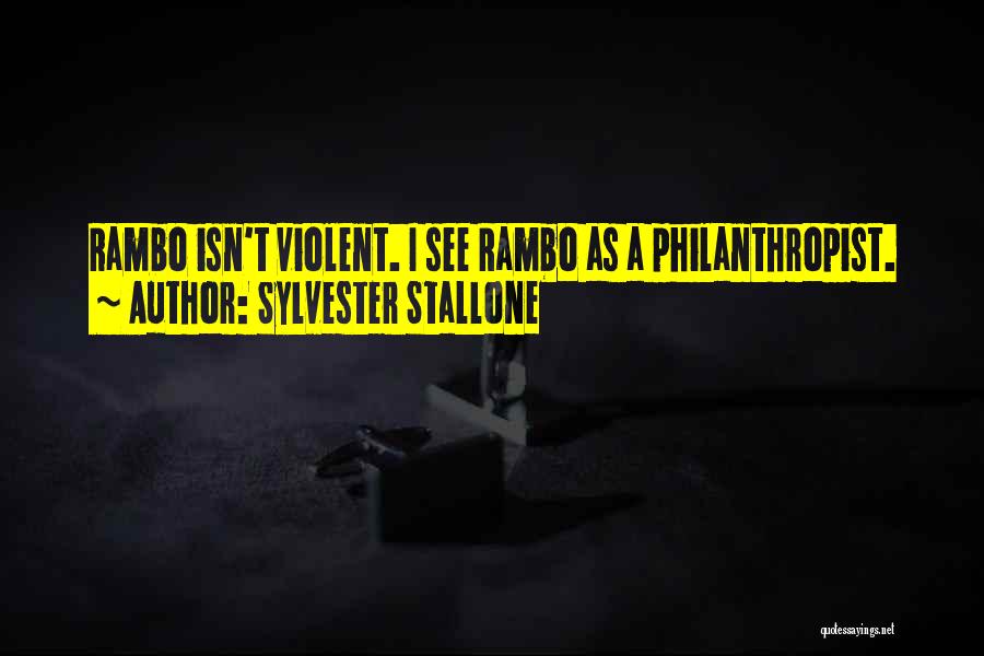 Sylvester Stallone Quotes: Rambo Isn't Violent. I See Rambo As A Philanthropist.