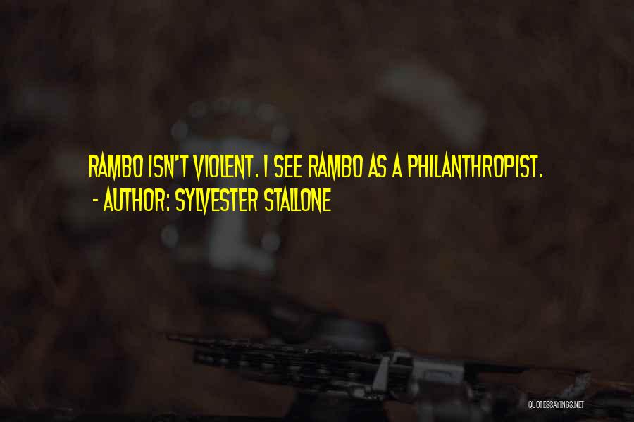 Sylvester Stallone Quotes: Rambo Isn't Violent. I See Rambo As A Philanthropist.