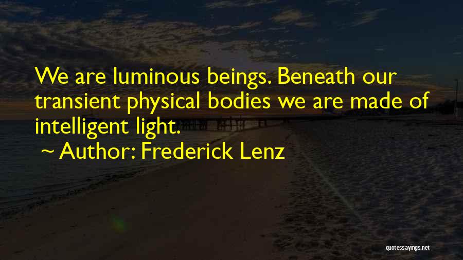 Frederick Lenz Quotes: We Are Luminous Beings. Beneath Our Transient Physical Bodies We Are Made Of Intelligent Light.