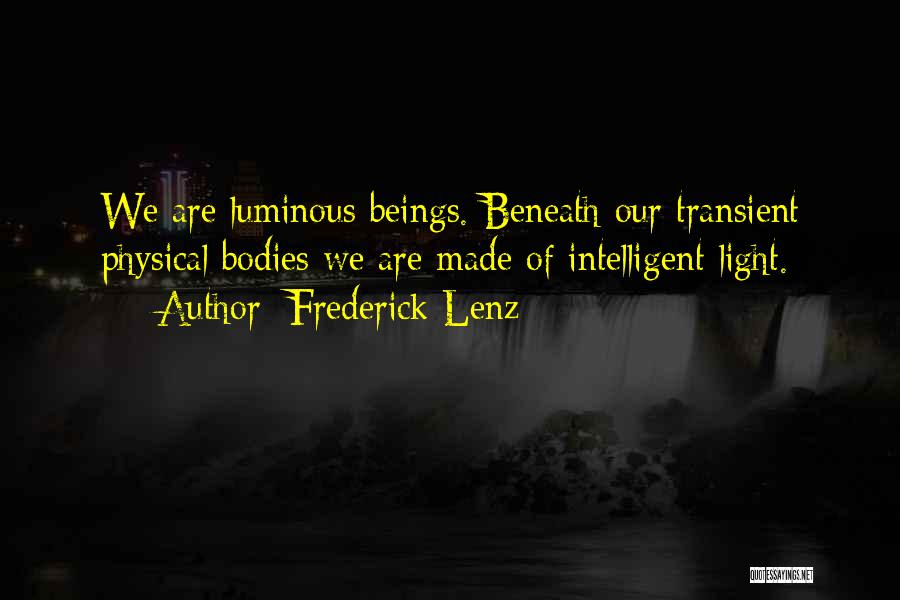 Frederick Lenz Quotes: We Are Luminous Beings. Beneath Our Transient Physical Bodies We Are Made Of Intelligent Light.