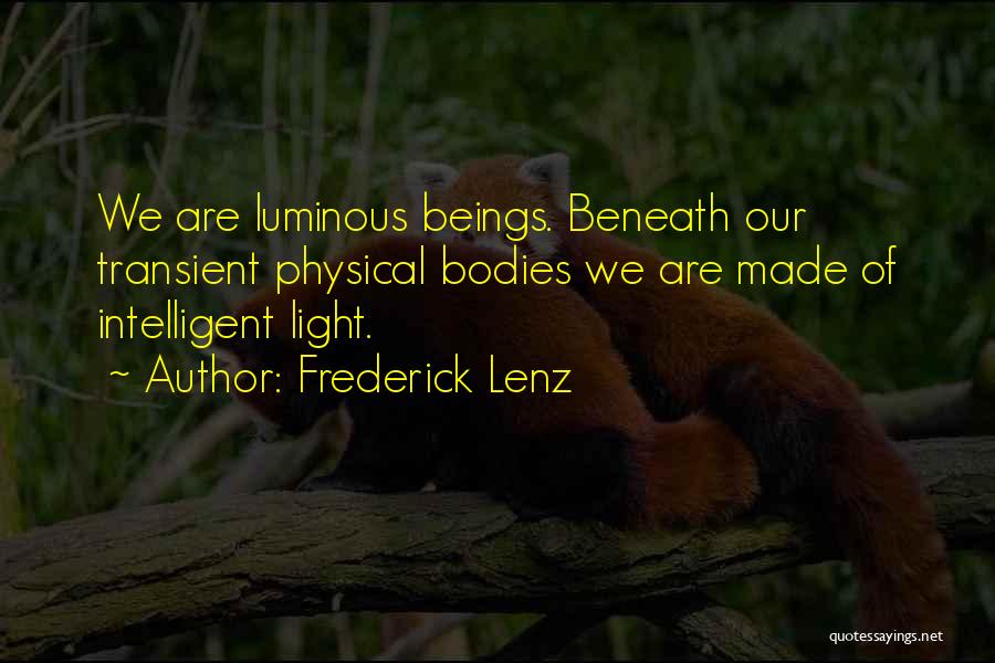 Frederick Lenz Quotes: We Are Luminous Beings. Beneath Our Transient Physical Bodies We Are Made Of Intelligent Light.