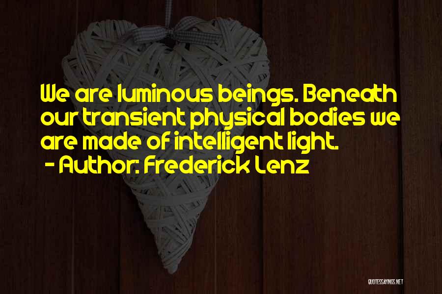 Frederick Lenz Quotes: We Are Luminous Beings. Beneath Our Transient Physical Bodies We Are Made Of Intelligent Light.