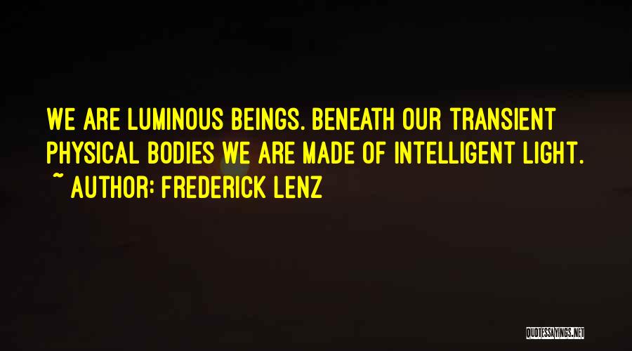 Frederick Lenz Quotes: We Are Luminous Beings. Beneath Our Transient Physical Bodies We Are Made Of Intelligent Light.