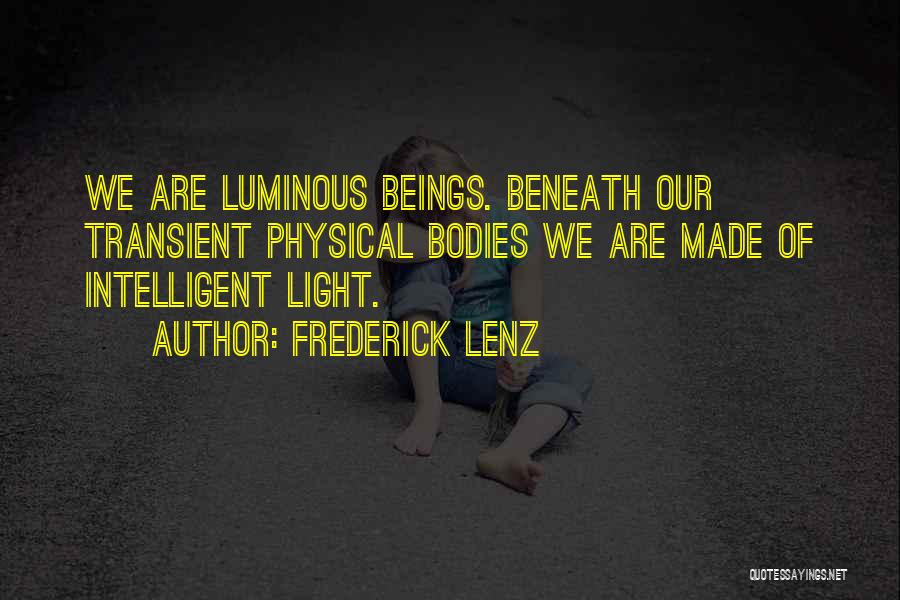 Frederick Lenz Quotes: We Are Luminous Beings. Beneath Our Transient Physical Bodies We Are Made Of Intelligent Light.