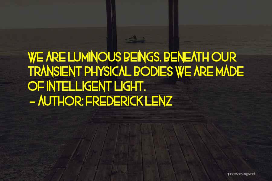 Frederick Lenz Quotes: We Are Luminous Beings. Beneath Our Transient Physical Bodies We Are Made Of Intelligent Light.