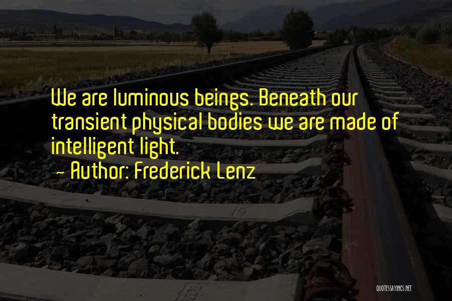 Frederick Lenz Quotes: We Are Luminous Beings. Beneath Our Transient Physical Bodies We Are Made Of Intelligent Light.