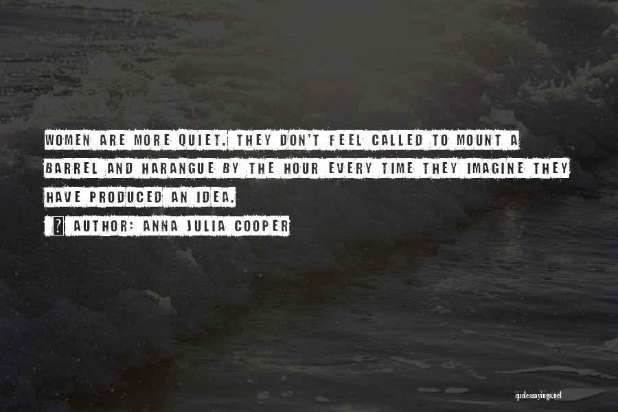 Anna Julia Cooper Quotes: Women Are More Quiet. They Don't Feel Called To Mount A Barrel And Harangue By The Hour Every Time They