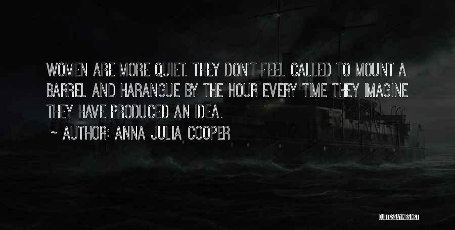 Anna Julia Cooper Quotes: Women Are More Quiet. They Don't Feel Called To Mount A Barrel And Harangue By The Hour Every Time They