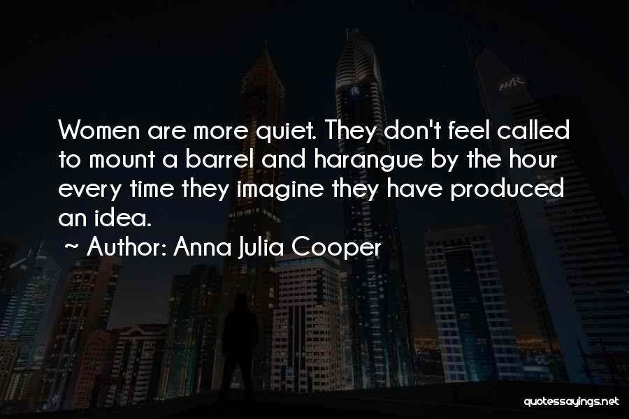 Anna Julia Cooper Quotes: Women Are More Quiet. They Don't Feel Called To Mount A Barrel And Harangue By The Hour Every Time They