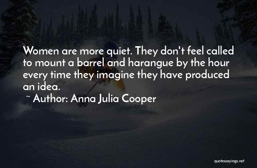 Anna Julia Cooper Quotes: Women Are More Quiet. They Don't Feel Called To Mount A Barrel And Harangue By The Hour Every Time They